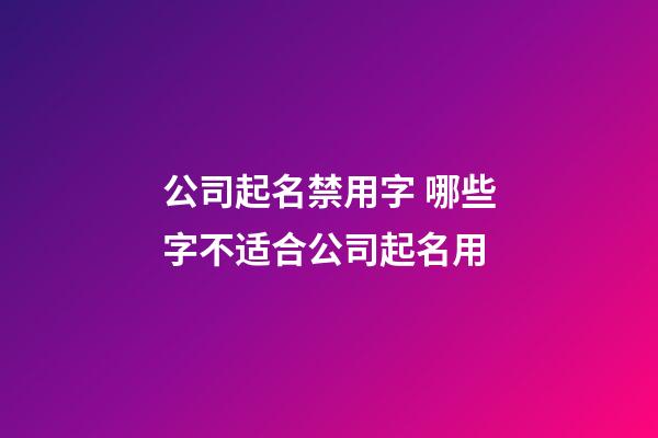 公司起名禁用字 哪些字不适合公司起名用-第1张-公司起名-玄机派